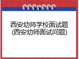 西安幼师学校面试题(西安幼师面试问题)