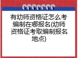 有幼师资格证怎么考编制在哪报名(幼师资格证考取编制报名地点)