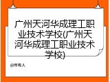 广州天河华成理工职业技术学校(广州天河华成理工职业技术学校)