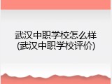 武汉中职学校怎么样(武汉中职学校评价)
