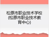 松原市职业技术学校(松原市职业技术教育中心)