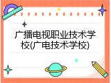 广播电视职业技术学校(广电技术学校)