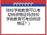 技校学前教育可以考幼师资格证吗(技校学前教育可考幼师资格证？)