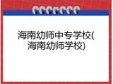 海南幼师中专学校(海南幼师学校)