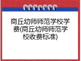 商丘幼师师范学校学费(商丘幼师师范学校收费标准)