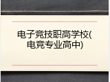 电子竞技职高学校(电竞专业高中)