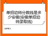 单招幼师分数线是多少安徽(安徽单招幼师录取线)