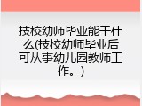 技校幼师毕业能干什么(技校幼师毕业后可从事幼儿园教师工作。)