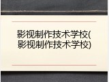 影视制作技术学校(影视制作技术学校)