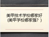 美甲技术学校哪家好(美甲学校哪家强？)