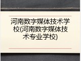 河南数字媒体技术学校(河南数字媒体技术专业学校)
