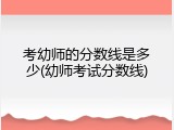 考幼师的分数线是多少(幼师考试分数线)