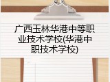 广西玉林华港中等职业技术学校(华港中职技术学校)
