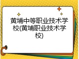 黄埔中等职业技术学校(黄埔职业技术学校)