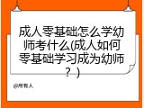 成人零基础怎么学幼师考什么(成人如何零基础学习成为幼师？)