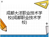 成都大洋职业技术学校(成都职业技术学校)