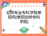 幼师专业专科学院单招吗(单招幼师专科学院)