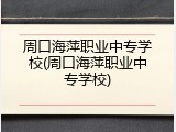 周口海萍职业中专学校(周口海萍职业中专学校)