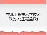 东北工程技术学校孟欣(东北工程孟欣)