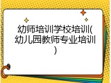 幼师培训学校培训(幼儿园教师专业培训)