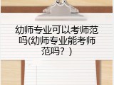 幼师专业可以考师范吗(幼师专业能考师范吗？)