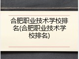 合肥职业技术学校排名(合肥职业技术学校排名)