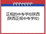 正规的中专学校陕西(陕西正规中专学校)