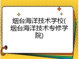 烟台海洋技术学校(烟台海洋技术专修学院)