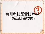 惠州科技职业技术学校(惠科职技校)
