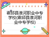 霍邱县淮河职业中专学校(霍邱县淮河职业中专学校)