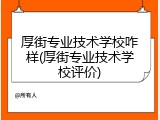 厚街专业技术学校咋样(厚街专业技术学校评价)