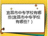 宜昌市中专学校有哪些(宜昌市中专学校有哪些？)