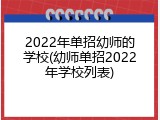 2022年单招幼师的学校(幼师单招2022年学校列表)