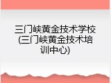 三门峡黄金技术学校(三门峡黄金技术培训中心)
