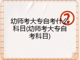 幼师考大专自考什么科目(幼师考大专自考科目)