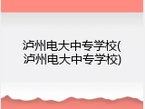 泸州电大中专学校(泸州电大中专学校)