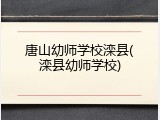 唐山幼师学校滦县(滦县幼师学校)