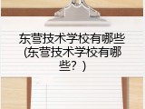 东营技术学校有哪些(东营技术学校有哪些？)