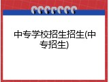中专学校招生招生(中专招生)