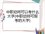 中职幼师可以考什么大学(中职幼师可报考的大学)