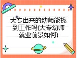 大专出来的幼师能找到工作吗(大专幼师就业前景如何)