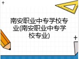 南安职业中专学校专业(南安职业中专学校专业)