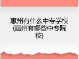 惠州有什么中专学校(惠州有哪些中专院校)