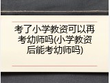 考了小学教资可以再考幼师吗(小学教资后能考幼师吗)