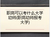 职高可以考什么大学幼师(职高幼师报考大学)