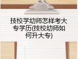 技校学幼师怎样考大专学历(技校幼师如何升大专)