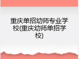 重庆单招幼师专业学校(重庆幼师单招学校)