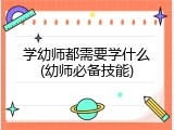 学幼师都需要学什么(幼师必备技能)