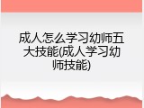 成人怎么学习幼师五大技能(成人学习幼师技能)