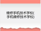 维修手机技术学校(手机维修技术学校)